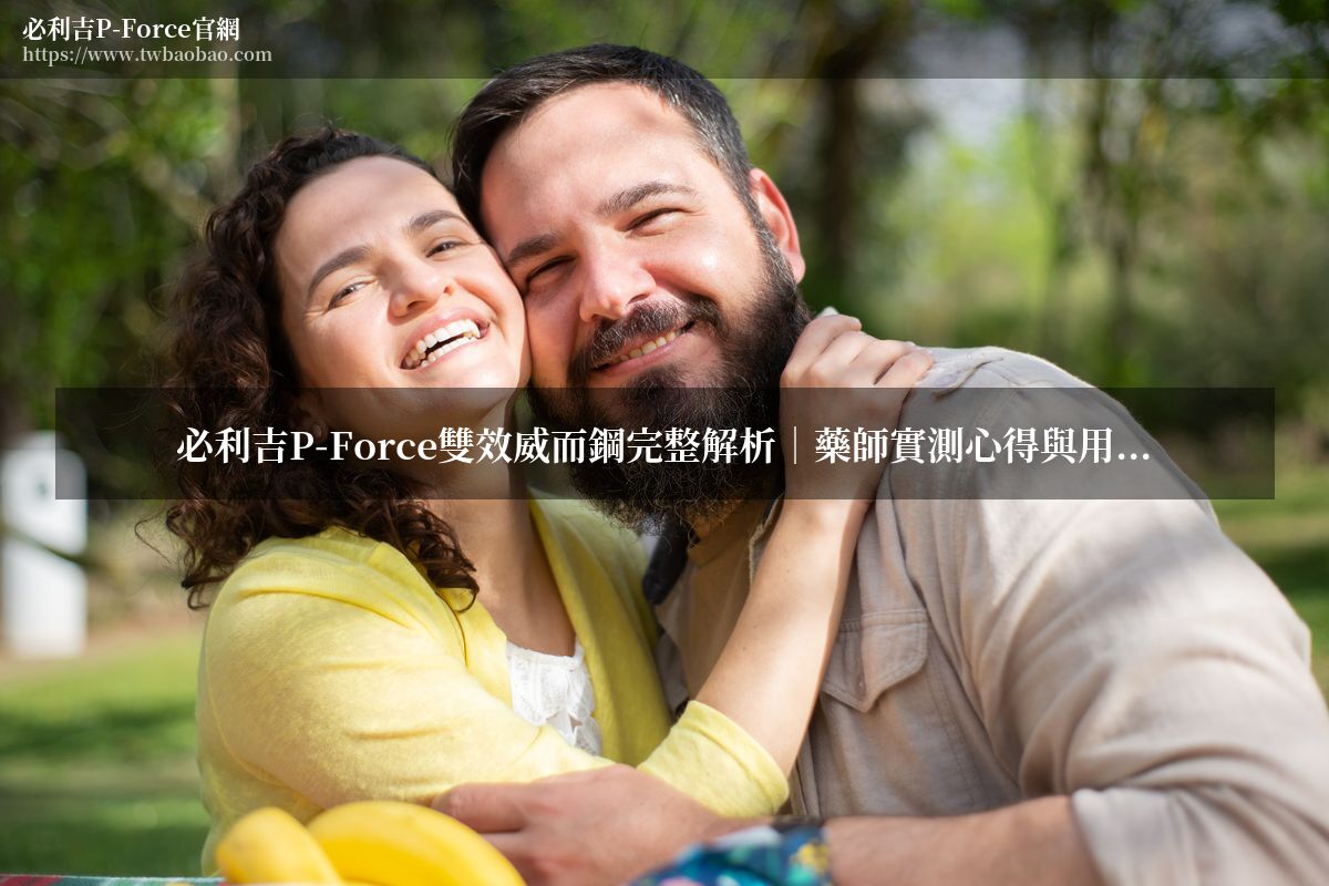 必利吉P-Force雙效威而鋼完整解析｜藥師實測心得與用法教學