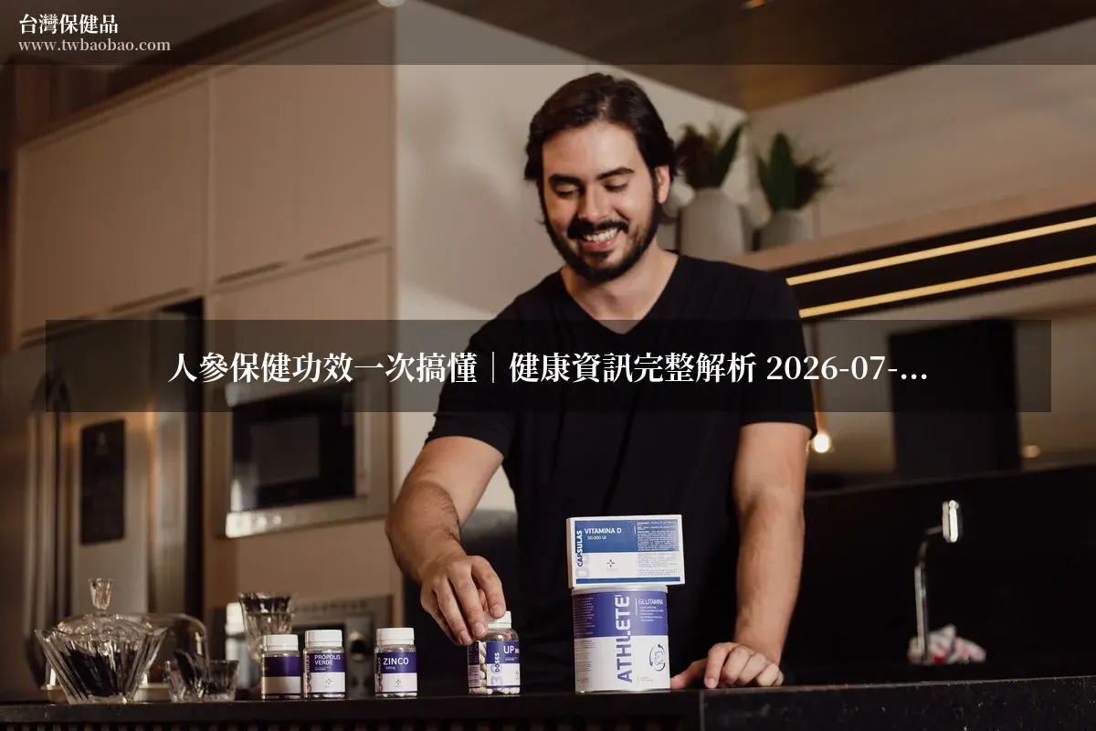 人參保健功效一次搞懂｜健康資訊完整解析 2026-07-28