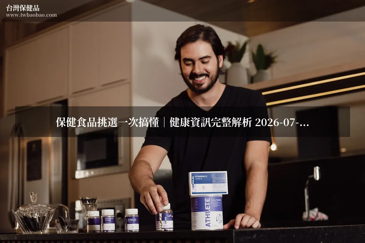 保健食品挑選一次搞懂｜健康資訊完整解析 2026-07-29