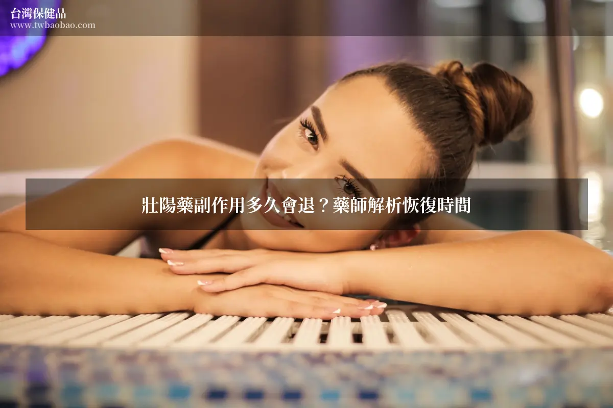 壯陽藥副作用多久會退？藥師解析恢復時間