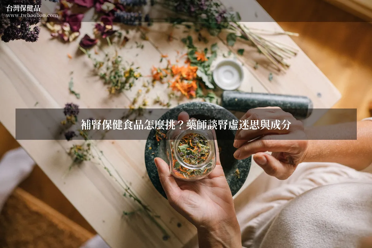 補腎保健食品怎麼挑？藥師談腎虛迷思與成分